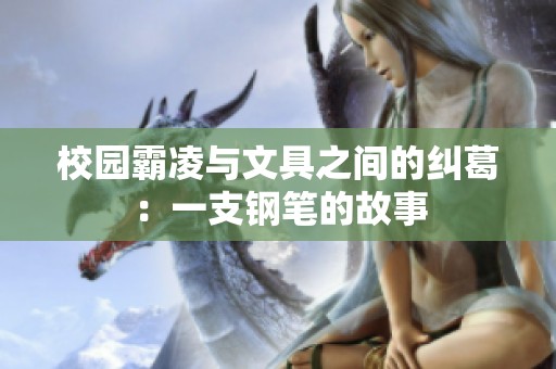 校园霸凌与文具之间的纠葛：一支钢笔的故事