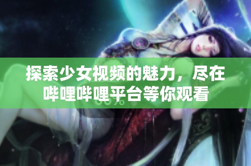探索少女视频的魅力，尽在哔哩哔哩平台等你观看