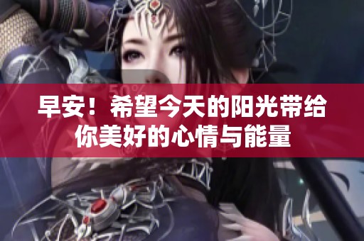 早安！希望今天的阳光带给你美好的心情与能量