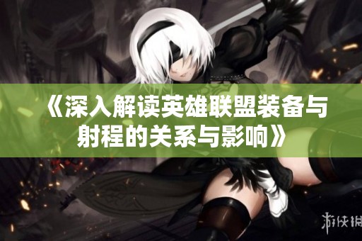 《深入解读英雄联盟装备与射程的关系与影响》