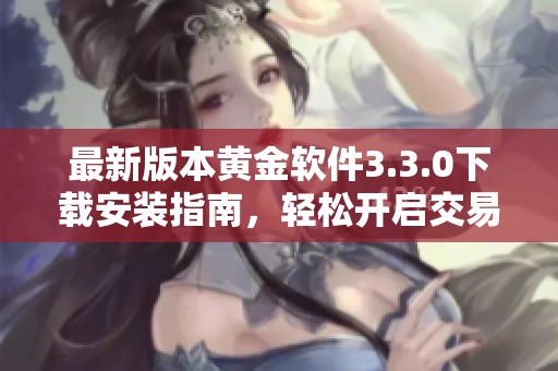 最新版本黄金软件3.3.0下载安装指南，轻松开启交易之旅