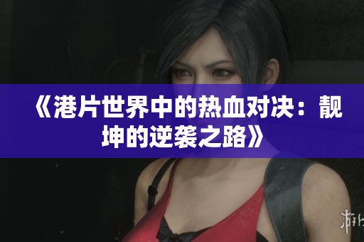 《港片世界中的热血对决：靓坤的逆袭之路》