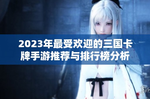 2023年最受欢迎的三国卡牌手游推荐与排行榜分析