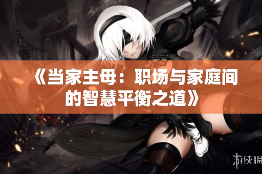 《当家主母：职场与家庭间的智慧平衡之道》