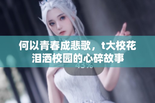 何以青春成悲歌，t大校花泪洒校园的心碎故事
