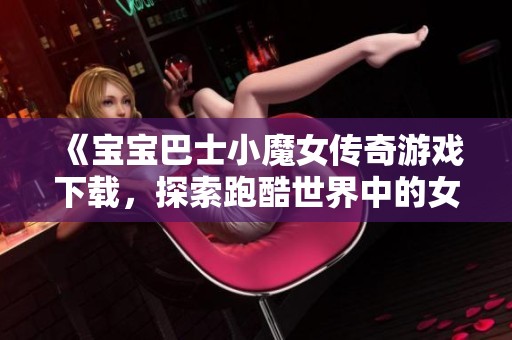 《宝宝巴士小魔女传奇游戏下载，探索跑酷世界中的女巫角色》