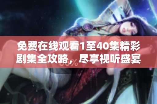 免费在线观看1至40集精彩剧集全攻略，尽享视听盛宴！
