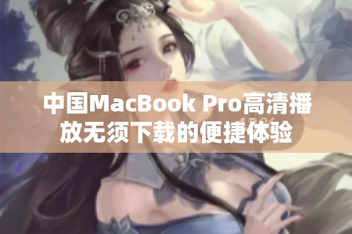 中国MacBook Pro高清播放无须下载的便捷体验