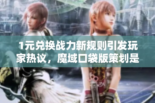 1元兑换战力新规则引发玩家热议，魔域口袋版策划是否失误