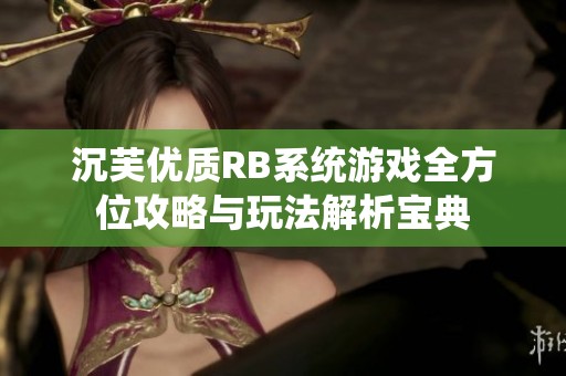 沉芙优质RB系统游戏全方位攻略与玩法解析宝典