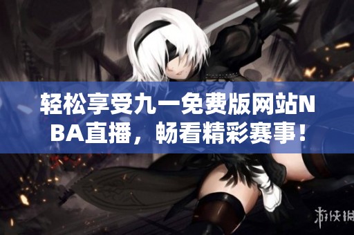 轻松享受九一免费版网站NBA直播，畅看精彩赛事！
