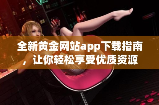 全新黄金网站app下载指南，让你轻松享受优质资源