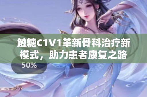 触糖C1V1革新骨科治疗新模式，助力患者康复之路