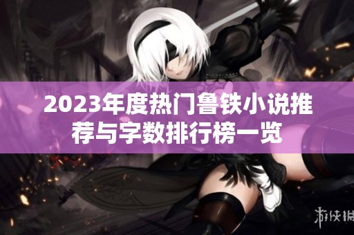 2023年度热门鲁铁小说推荐与字数排行榜一览