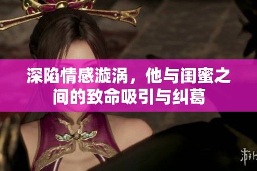 深陷情感漩涡，他与闺蜜之间的致命吸引与纠葛