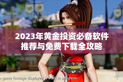 2023年黄金投资必备软件推荐与免费下载全攻略