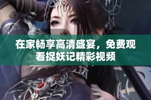 在家畅享高清盛宴，免费观看捉妖记精彩视频
