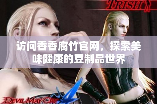 访问香香腐竹官网，探索美味健康的豆制品世界