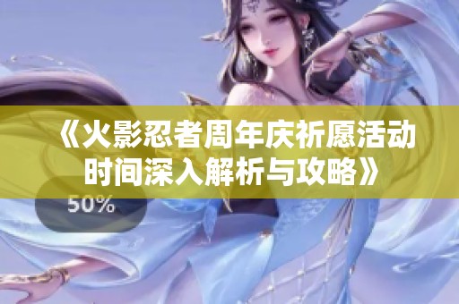《火影忍者周年庆祈愿活动时间深入解析与攻略》