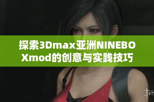 探索3Dmax亚洲NINEBOXmod的创意与实践技巧