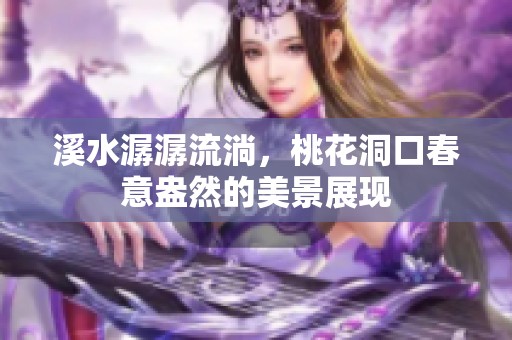 溪水潺潺流淌，桃花洞口春意盎然的美景展现