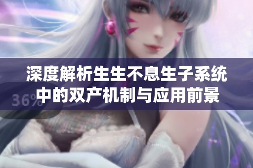 深度解析生生不息生子系统中的双产机制与应用前景