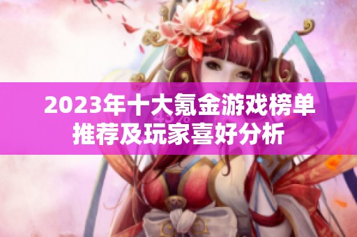2023年十大氪金游戏榜单推荐及玩家喜好分析