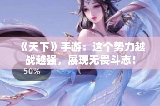 《天下》手游：这个势力越战越强，展现无畏斗志！