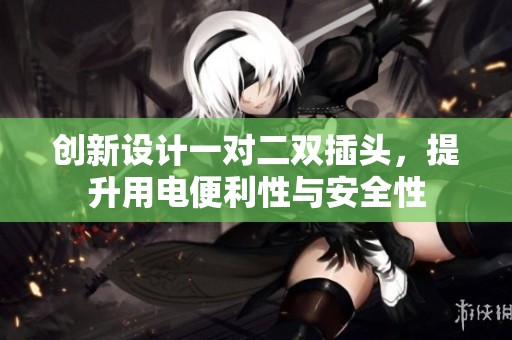 创新设计一对二双插头，提升用电便利性与安全性