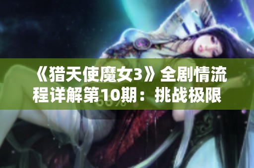 《猎天使魔女3》全剧情流程详解第10期：挑战极限，破解谜团