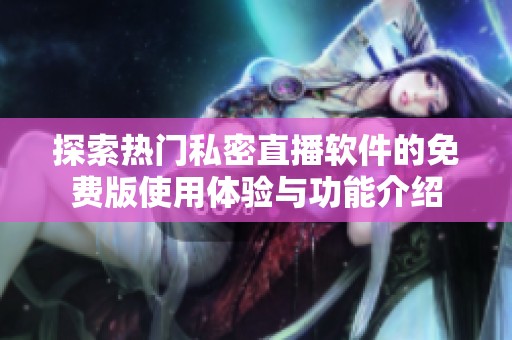 探索热门私密直播软件的免费版使用体验与功能介绍
