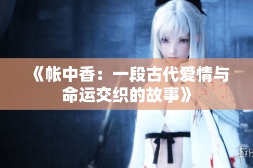 《帐中香：一段古代爱情与命运交织的故事》