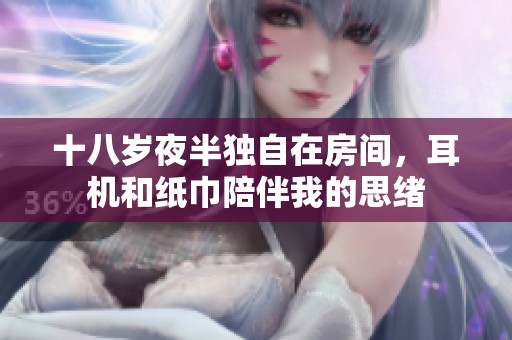 十八岁夜半独自在房间，耳机和纸巾陪伴我的思绪