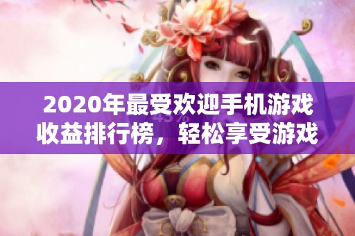2020年最受欢迎手机游戏收益排行榜，轻松享受游戏乐趣与赚取收益