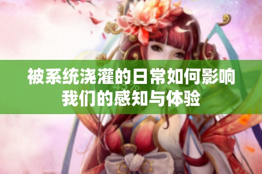被系统浇灌的日常如何影响我们的感知与体验