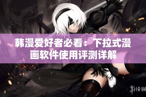韩漫爱好者必看：下拉式漫画软件使用评测详解