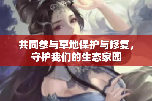 共同参与草地保护与修复，守护我们的生态家园