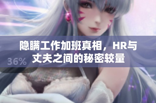 隐瞒工作加班真相，HR与丈夫之间的秘密较量