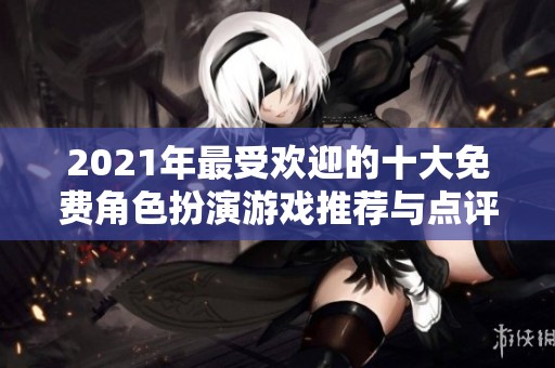 2021年最受欢迎的十大免费角色扮演游戏推荐与点评
