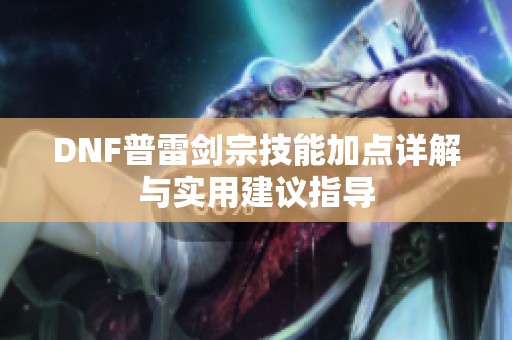 DNF普雷剑宗技能加点详解与实用建议指导