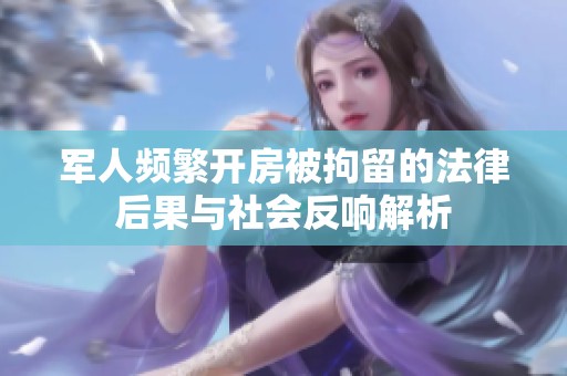 军人频繁开房被拘留的法律后果与社会反响解析