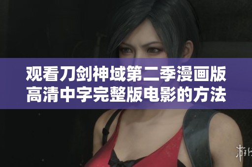 观看刀剑神域第二季漫画版高清中字完整版电影的方法与指南