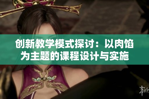 创新教学模式探讨：以肉馅为主题的课程设计与实施