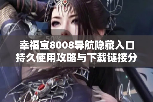 幸福宝8008导航隐藏入口持久使用攻略与下载链接分享