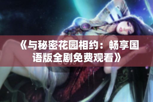 《与秘密花园相约：畅享国语版全剧免费观看》