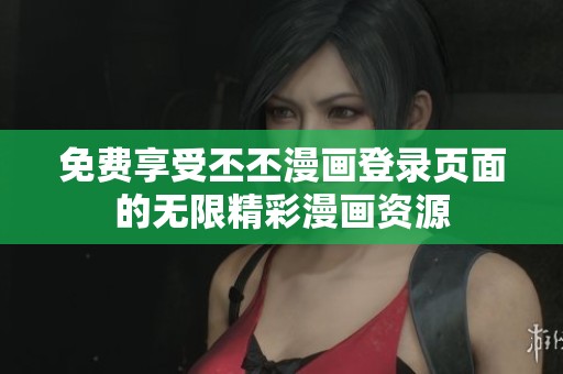 免费享受丕丕漫画登录页面的无限精彩漫画资源