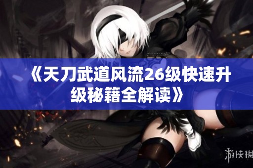 《天刀武道风流26级快速升级秘籍全解读》