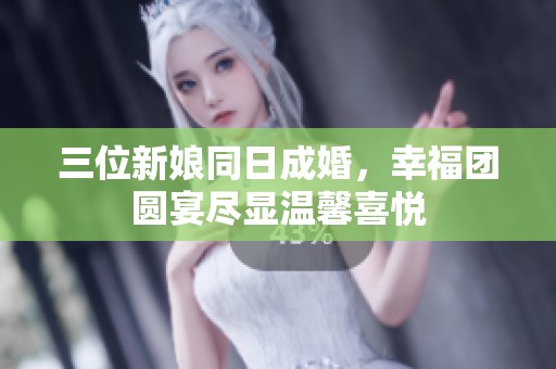 三位新娘同日成婚，幸福团圆宴尽显温馨喜悦