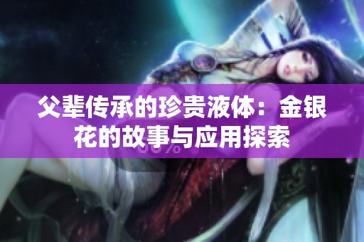 父辈传承的珍贵液体：金银花的故事与应用探索