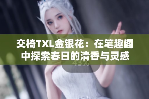 交椅TXL金银花：在笔趣阁中探索春日的清香与灵感